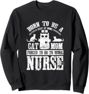  Cat mom dad apparel Born To Be A Stay At Home Cat Mom Forced To Work Nurse Sweatshirt