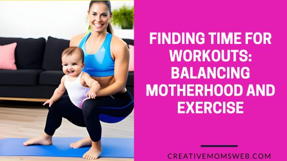 Finding Time for Workouts: Balancing Motherhood and Exercise