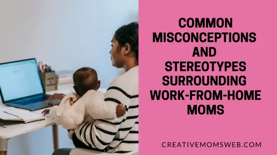 Common Misconceptions and Stereotypes Surrounding Work-from-Home Moms